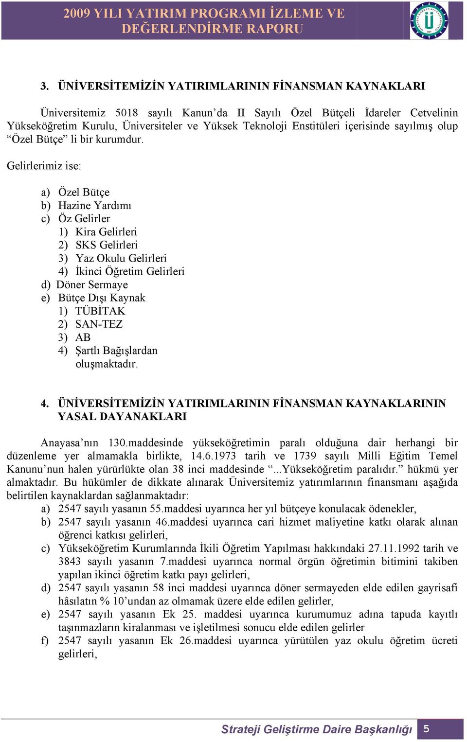 Gelirlerimiz ise: a) Özel Bütçe b) Hazine Yardımı c) Öz Gelirler 1) Kira Gelirleri 2) SKS Gelirleri 3) Yaz Okulu Gelirleri 4) İkinci Öğretim Gelirleri d) Döner Sermaye e) Bütçe Dışı Kaynak 1) TÜBİTAK