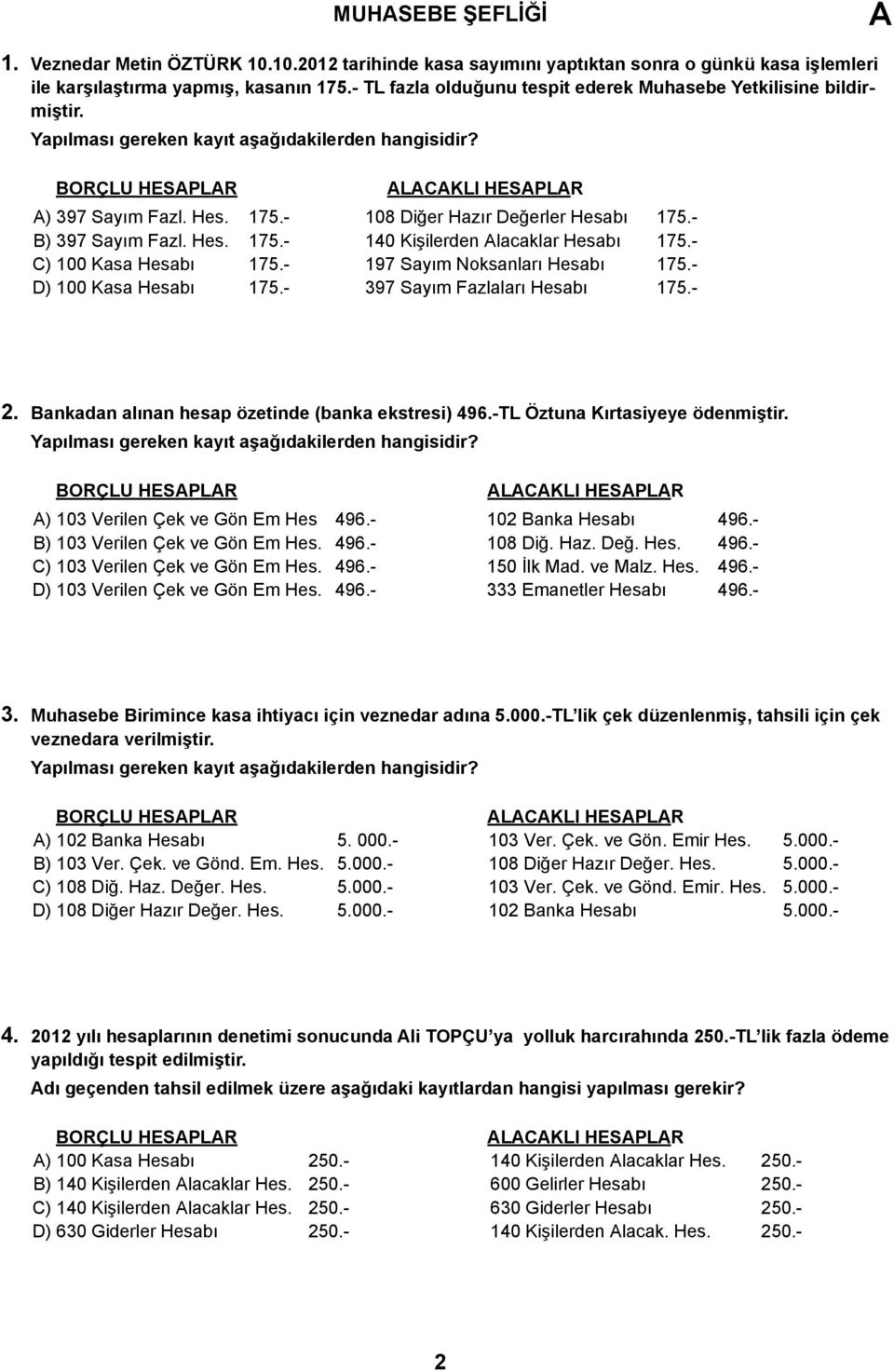 - 108 Diğer Hazır Değerler Hesabı 175.- B) 397 Sayım Fazl. Hes. 175.- 140 Kişilerden lacaklar Hesabı 175.- C) 100 Kasa Hesabı 175.- 197 Sayım Noksanları Hesabı 175.- D) 100 Kasa Hesabı 175.