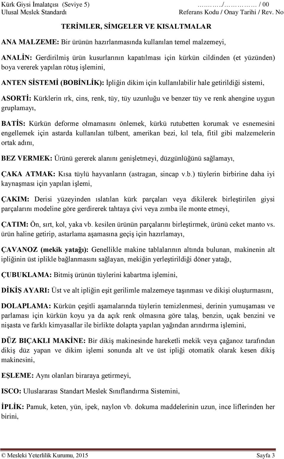 ahengine uygun gruplamayı, BATİS: Kürkün deforme olmamasını önlemek, kürkü rutubetten korumak ve esnemesini engellemek için astarda kullanılan tülbent, amerikan bezi, kıl tela, fitil gibi