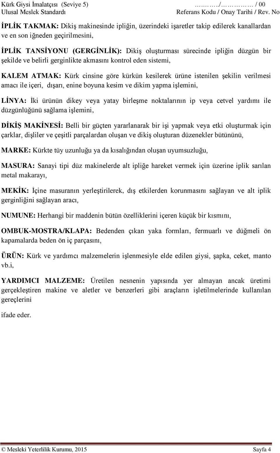 yapma işlemini, LİNYA: İki ürünün dikey veya yatay birleşme noktalarının ip veya cetvel yardımı ile düzgünlüğünü sağlama işlemini, DİKİŞ MAKİNESİ: Belli bir güçten yararlanarak bir işi yapmak veya