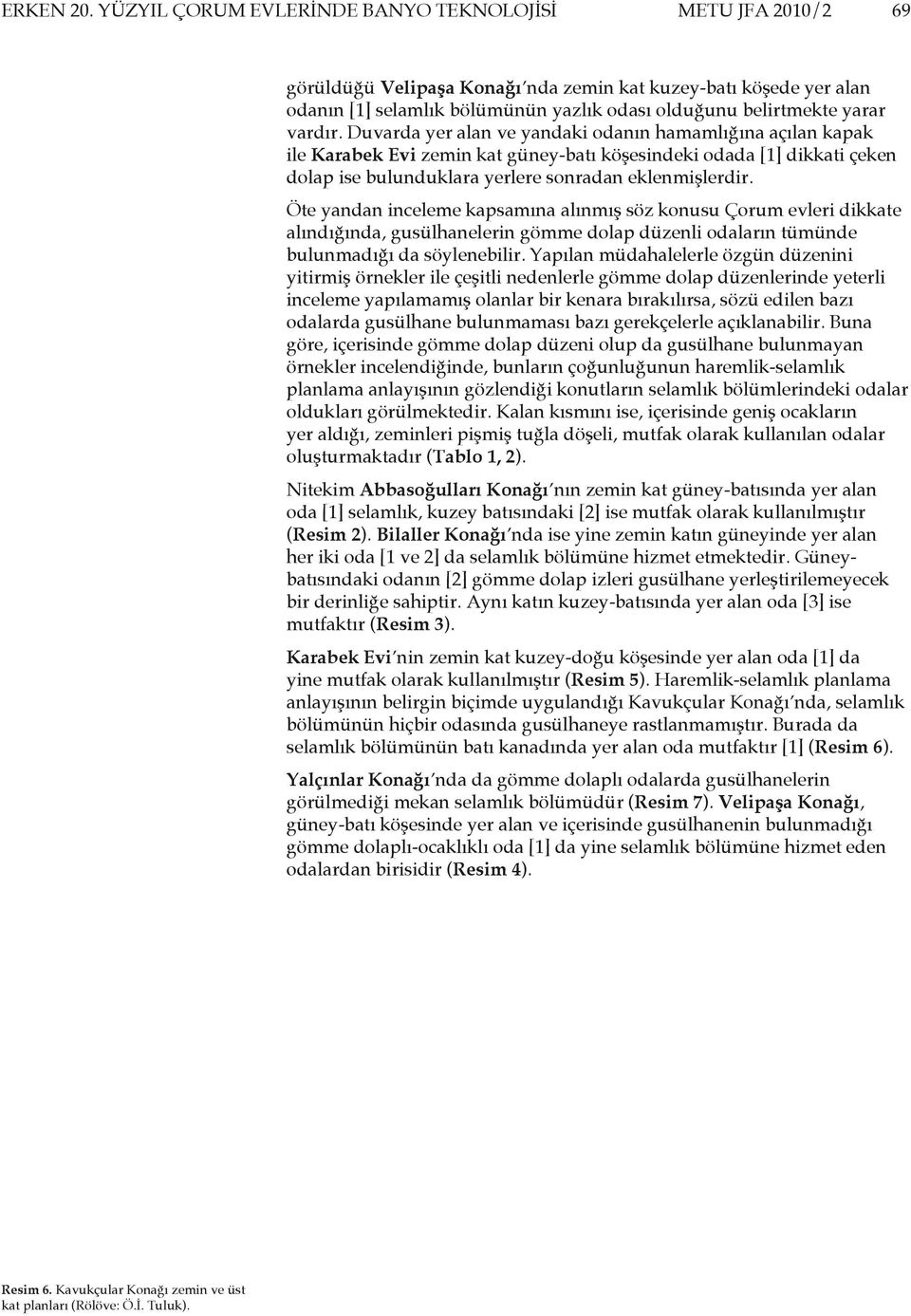 vardır. Duvarda yer alan ve yandaki odanın hamamlığına açılan kapak ile Karabek Evi zemin kat güney-batı köşesindeki odada [1] dikkati çeken dolap ise bulunduklara yerlere sonradan eklenmişlerdir.