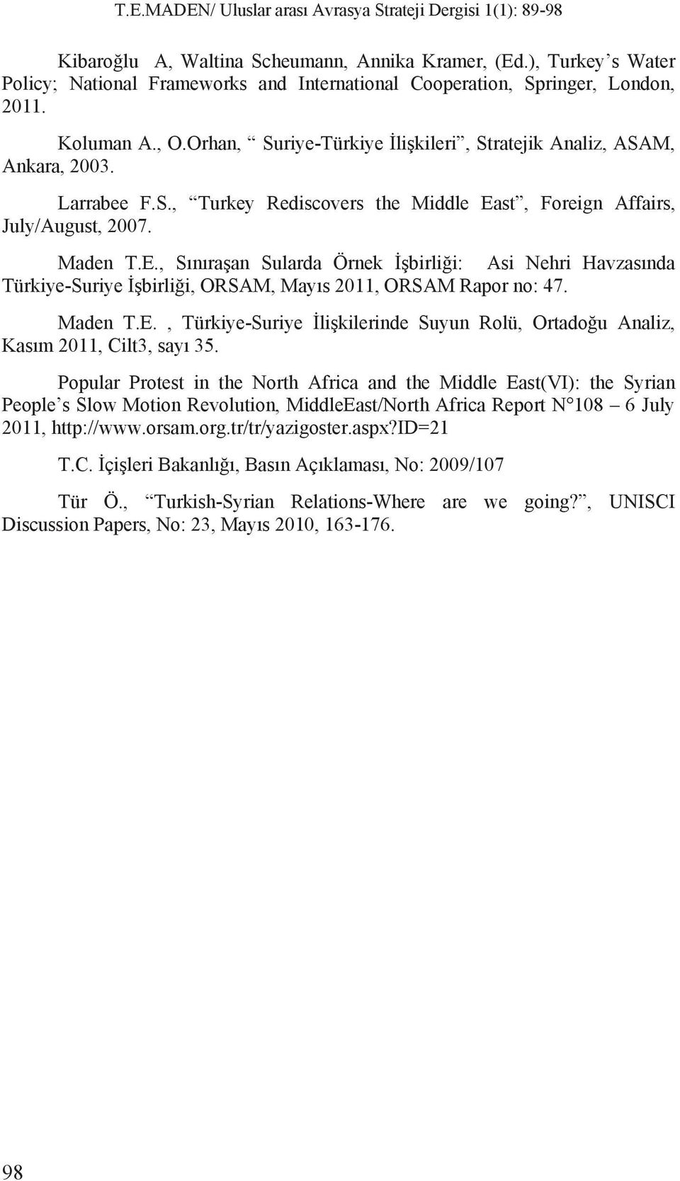 st, Foreign Affairs, July/August, 2007. Maden T.E., S n ra an Sularda Örnek birli i: Asi Nehri Havzas nda Türkiye-Suriye birli i, ORSAM, May s 2011, ORSAM Rapor no: 47. Maden T.E., Türkiye-Suriye li kilerinde Suyun Rolü, Ortado u Analiz, Kas m 2011, Cilt3, say 35.