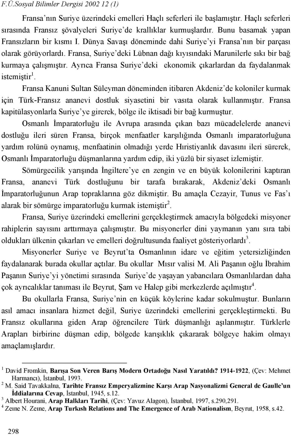 Fransa, Suriye deki Lübnan dağı kıyısındaki Marunilerle sıkı bir bağ kurmaya çalışmıştır. Ayrıca Fransa Suriye deki ekonomik çıkarlardan da faydalanmak istemiştir 1.