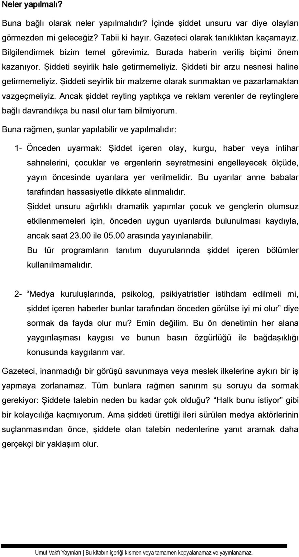 Şiddeti seyirlik bir malzeme olarak sunmaktan ve pazarlamaktan vazgeçmeliyiz. Ancak şiddet reyting yaptıkça ve reklam verenler de reytinglere bağlı davrandıkça bu nasıl olur tam bilmiyorum.