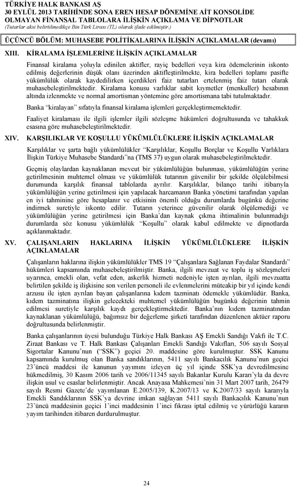 kira bedelleri toplamı pasifte yükümlülük olarak kaydedilirken içerdikleri faiz tutarları ertelenmiş faiz tutarı olarak muhasebeleştirilmektedir.