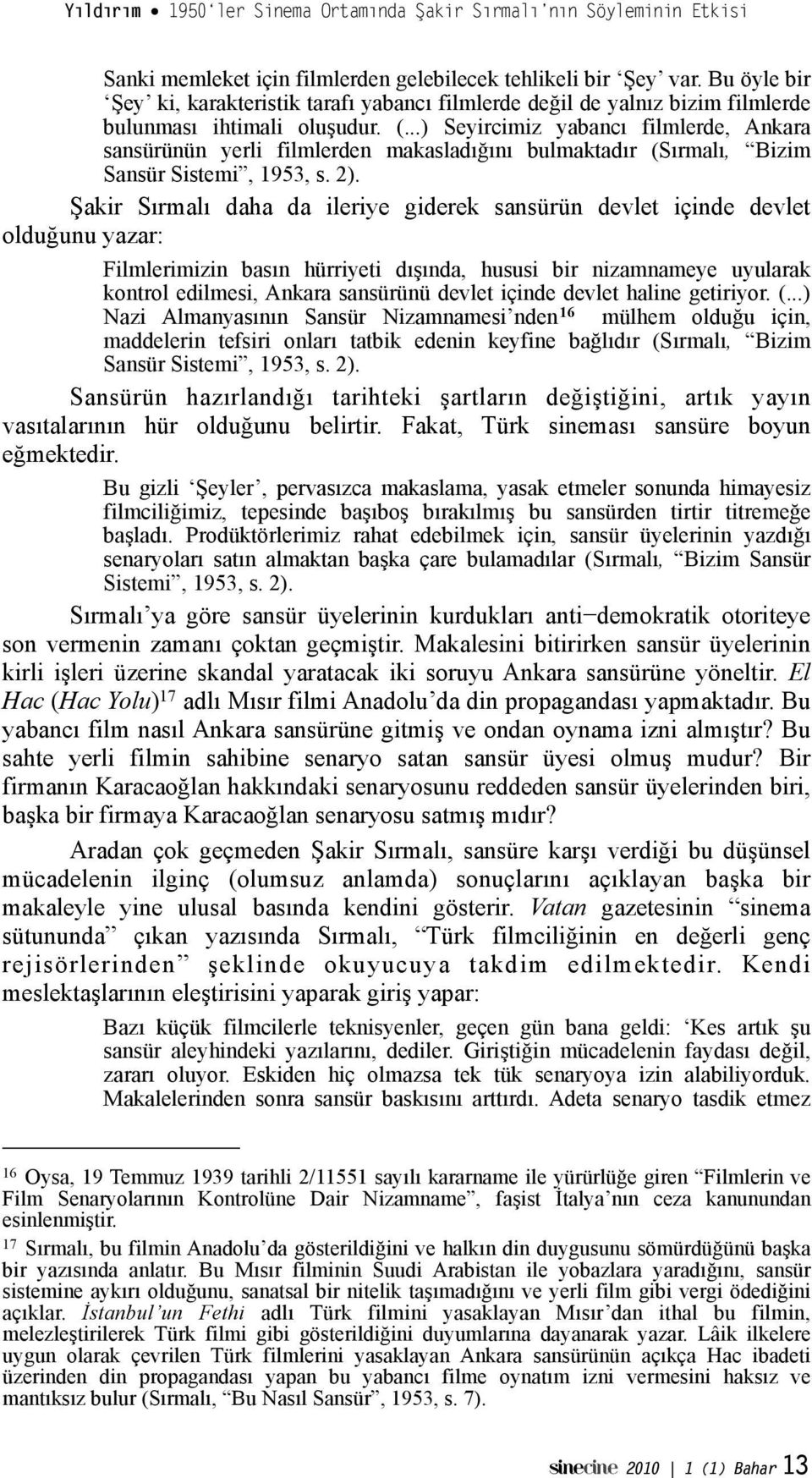 #akir Sırmalı daha da ileriye giderek sansürün devlet içinde devlet oldu"unu yazar: Filmlerimizin basın hürriyeti dı"ında, hususi bir nizamnameye uyularak kontrol edilmesi, Ankara sansürünü devlet