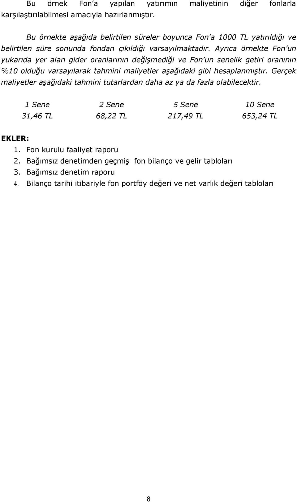 Ayrıca örnekte Fon un yukarıda yer alan gider oranlarının değişmediği ve Fon un senelik getiri oranının %10 olduğu varsayılarak tahmini maliyetler aşağıdaki gibi hesaplanmıştır.