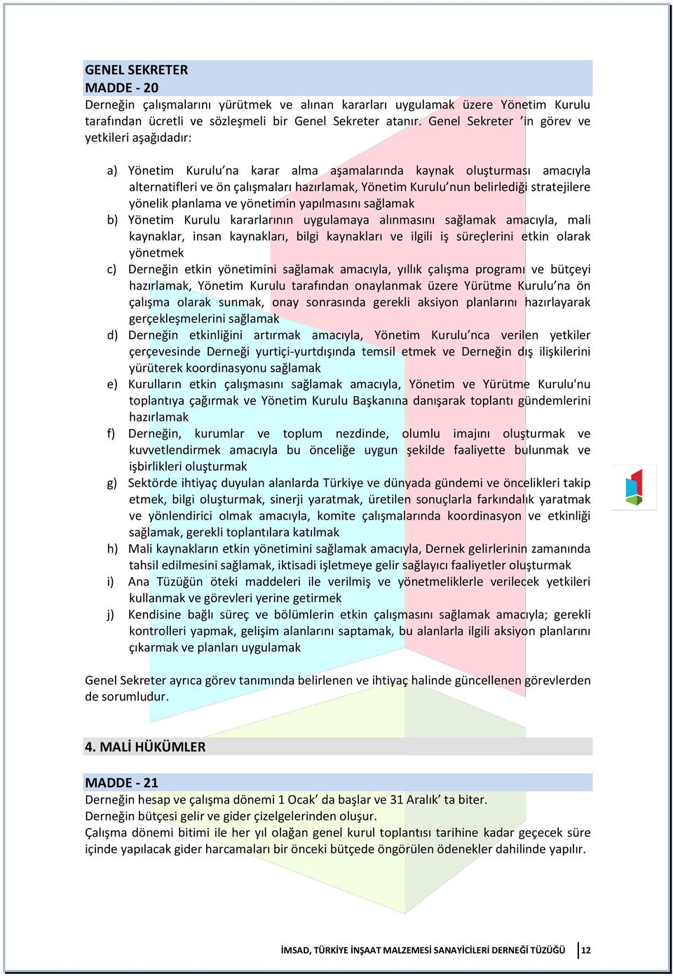 stratejilere yönelik planlama ve yönetimin yapılmasını sağlamak b) Yönetim Kurulu kararlarının uygulamaya alınmasını sağlamak amacıyla, mali kaynaklar, insan kaynakları, bilgi kaynakları ve ilgili iş