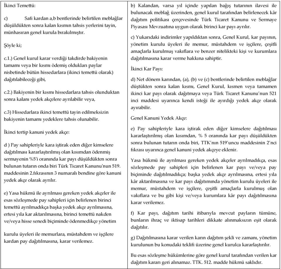 ) Bakiyenin bir kısmı hissedarlara tahsis olunduktan sonra kalanı yedek akçelere ayrılabilir veya, c.3) Hissedarlara ikinci temettü tayin edilmeksizin bakiyenin tamamı yedeklere tahsis olunabilir.