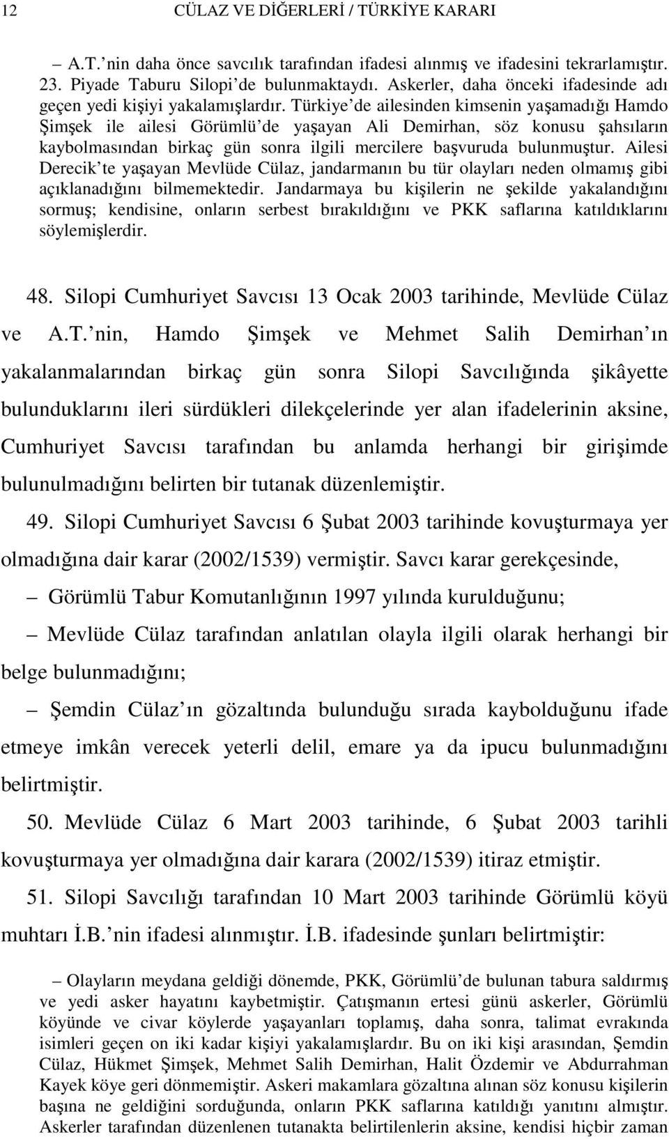 Türkiye de ailesinden kimsenin yaşamadığı Hamdo Şimşek ile ailesi Görümlü de yaşayan Ali Demirhan, söz konusu şahsıların kaybolmasından birkaç gün sonra ilgili mercilere başvuruda bulunmuştur.