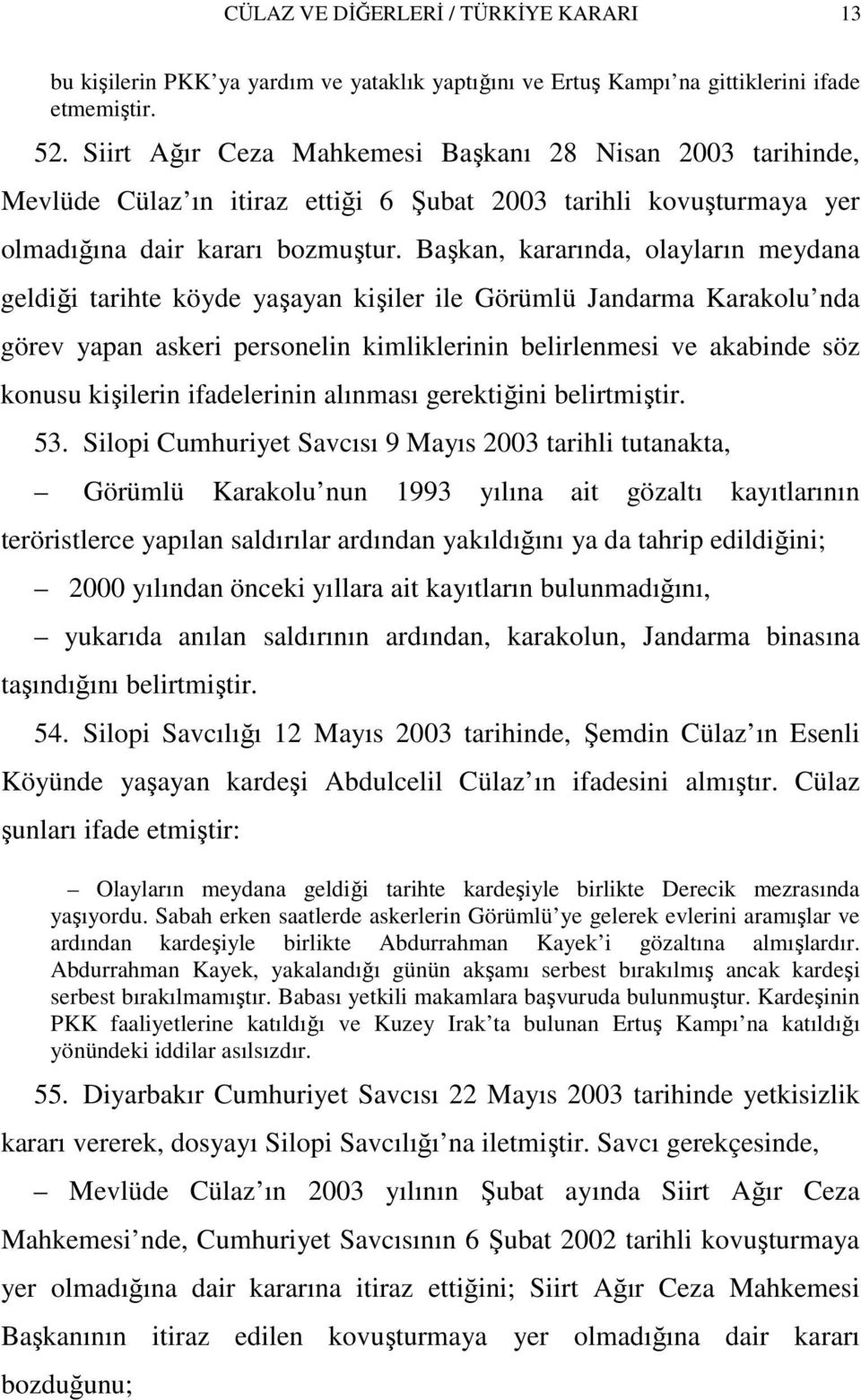 Başkan, kararında, olayların meydana geldiği tarihte köyde yaşayan kişiler ile Görümlü Jandarma Karakolu nda görev yapan askeri personelin kimliklerinin belirlenmesi ve akabinde söz konusu kişilerin