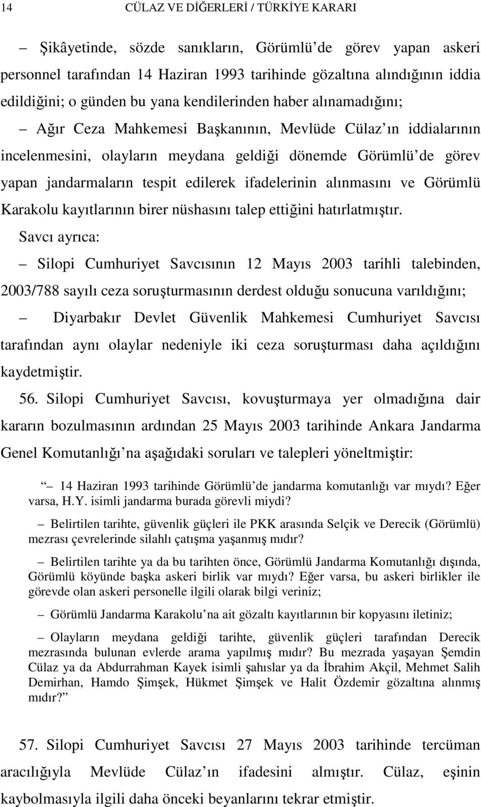 edilerek ifadelerinin alınmasını ve Görümlü Karakolu kayıtlarının birer nüshasını talep ettiğini hatırlatmıştır.