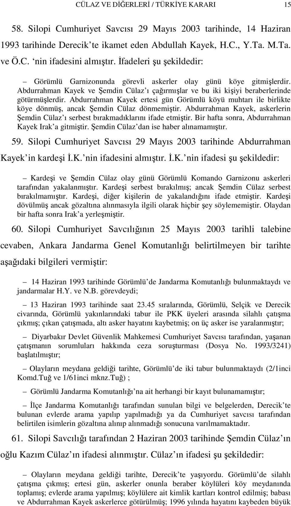 Abdurrahman Kayek ertesi gün Görümlü köyü muhtarı ile birlikte köye dönmüş, ancak Şemdin Cülaz dönmemiştir. Abdurrahman Kayek, askerlerin Şemdin Cülaz ı serbest bırakmadıklarını ifade etmiştir.