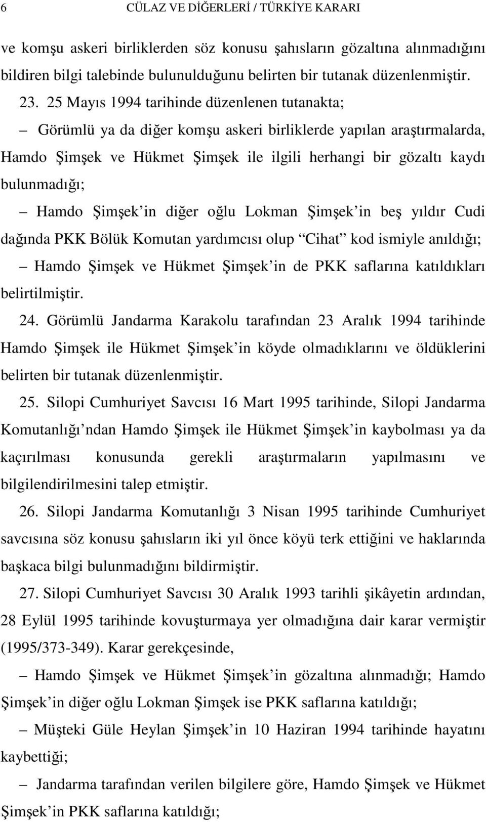 Hamdo Şimşek in diğer oğlu Lokman Şimşek in beş yıldır Cudi dağında PKK Bölük Komutan yardımcısı olup Cihat kod ismiyle anıldığı; Hamdo Şimşek ve Hükmet Şimşek in de PKK saflarına katıldıkları