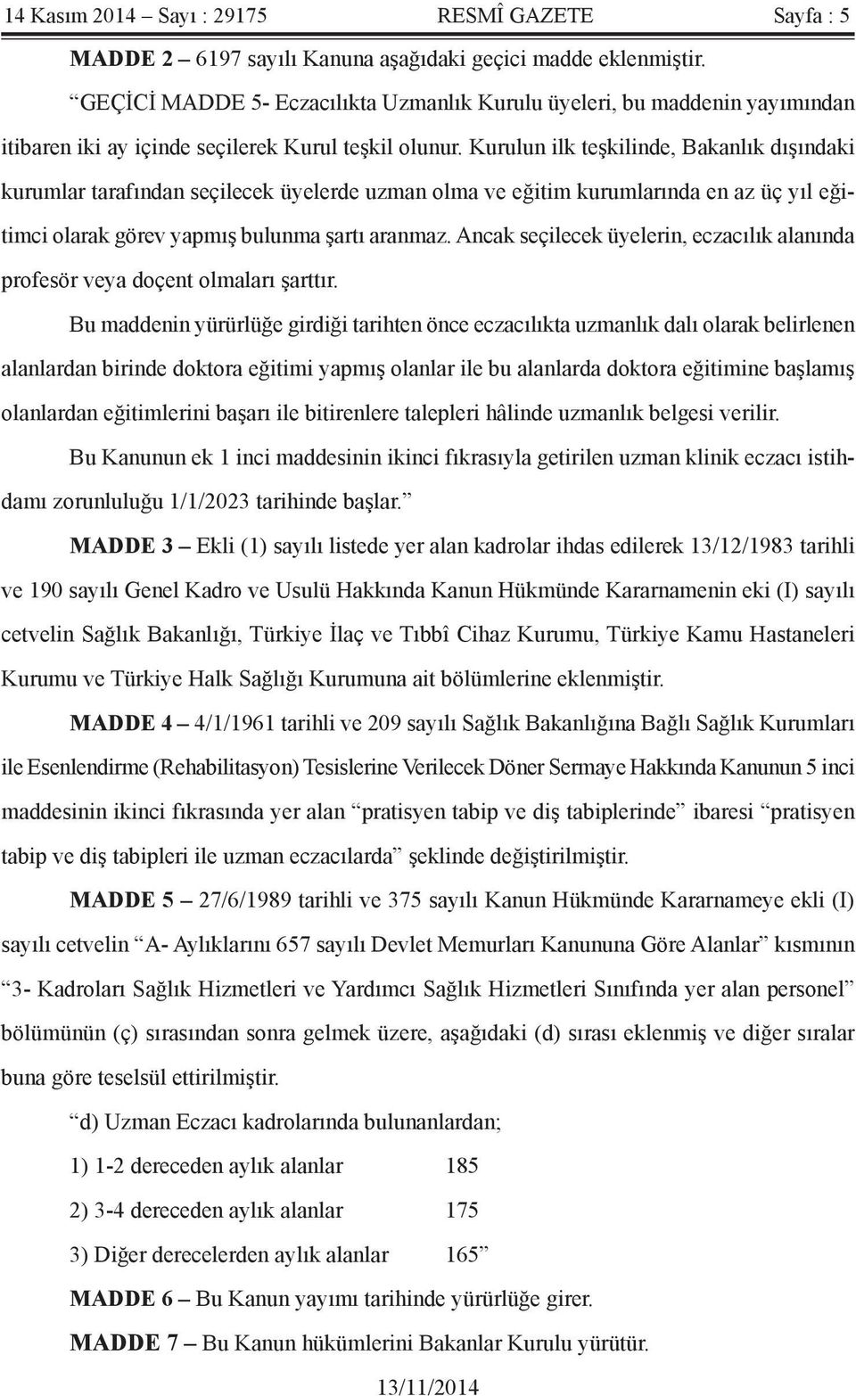 Kurulun ilk teşkilinde, Bakanlık dışındaki kurumlar tarafından seçilecek üyelerde uzman olma ve eğitim kurumlarında en az üç yıl eğitimci olarak görev yapmış bulunma şartı aranmaz.