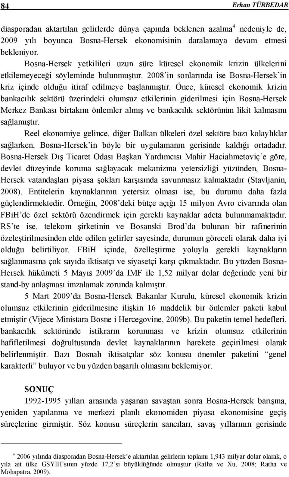 Önce, küresel ekonomik krizin bankacılık sektörü üzerindeki olumsuz etkilerinin giderilmesi için Bosna-Hersek Merkez Bankası birtakım önlemler almış ve bankacılık sektörünün likit kalmasını