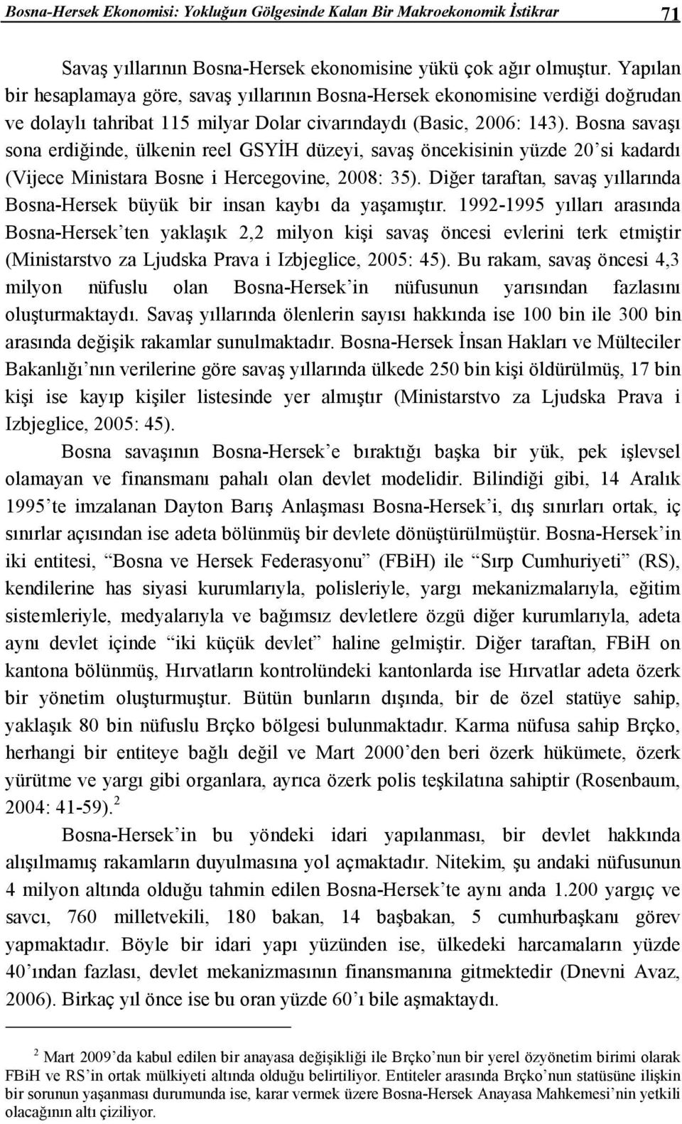 Bosna savaşı sona erdiğinde, ülkenin reel GSYĐH düzeyi, savaş öncekisinin yüzde 20 si kadardı (Vijece Ministara Bosne i Hercegovine, 2008: 35).