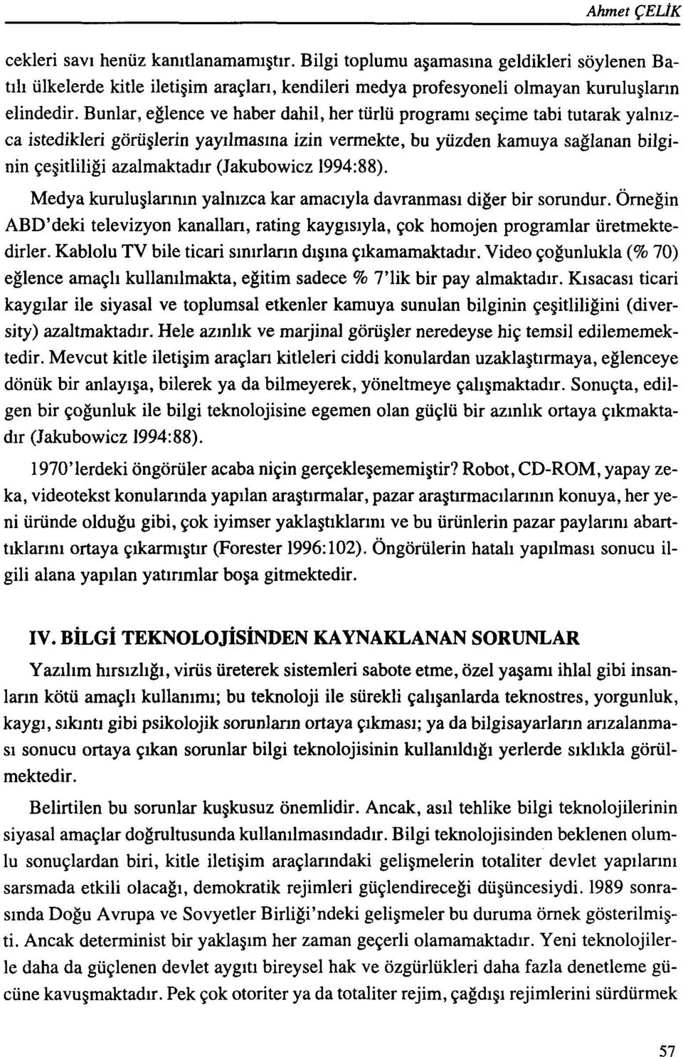 (Jakubowicz 1994:88). Medya kuruluglarinin yalnizca kar amaciyla davranmasi diger bir sorundur. 0rnegin ABD'deki televizyon kanallari, rating kaygisiyla, qok homojen programlar uretmektedirler.