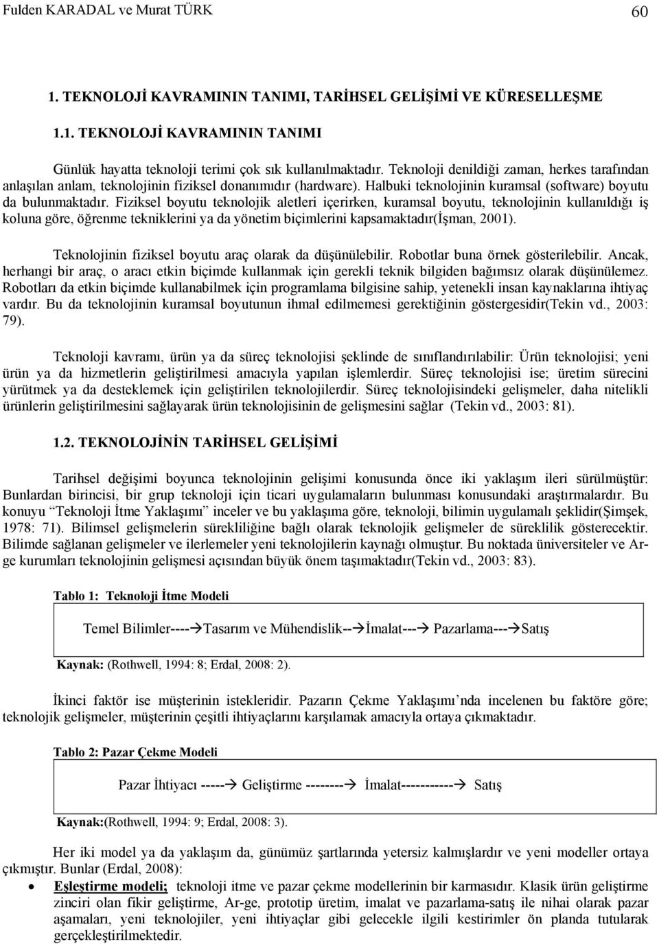 Fiziksel boyutu teknolojik aletleri içerirken, kuramsal boyutu, teknolojinin kullanıldığı iş koluna göre, öğrenme tekniklerini ya da yönetim biçimlerini kapsamaktadır(işman, 2001).