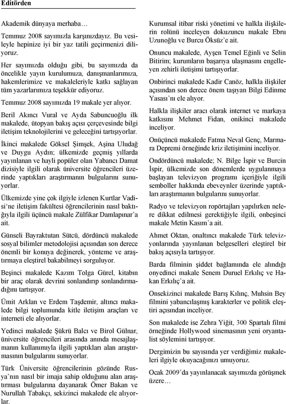 Temmuz 2008 sayımızda 19 makale yer alıyor. Beril Akıncı Vural ve Ayda Sabuncuoğlu ilk makalede, ütopyan bakış açısı çerçevesinde bilgi iletişim teknolojilerini ve geleceğini tartışıyorlar.