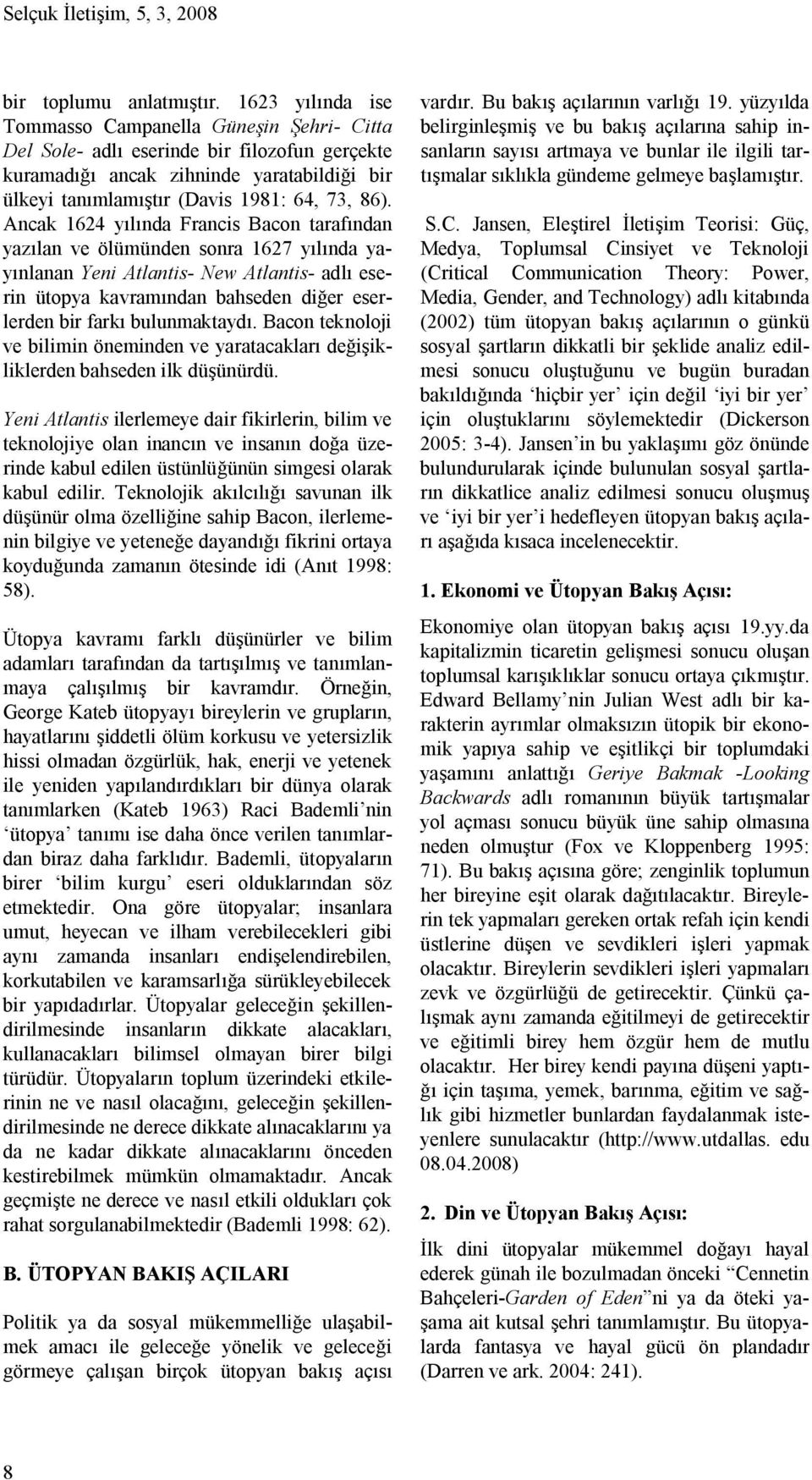 Ancak 1624 yılında Francis Bacon tarafından yazılan ve ölümünden sonra 1627 yılında yayınlanan Yeni Atlantis- New Atlantis- adlı eserin ütopya kavramından bahseden diğer eserlerden bir farkı