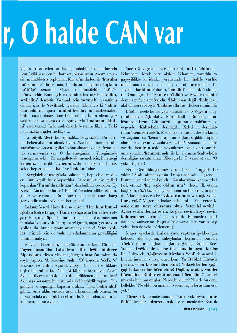 Bunu çok iyi idrak eden idrak sevelim, sevilelim demiþtir. Yaþamak için sevmek, yaþatýlmýþ olmak için de sevilmek gerekir.