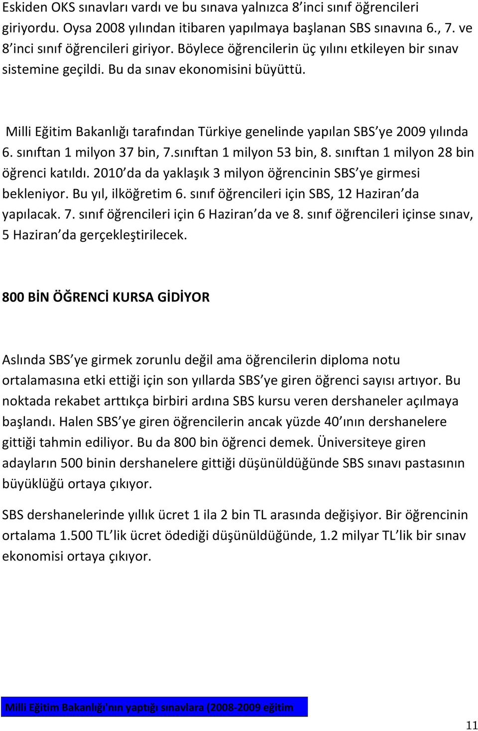 sınıftan 1 milyon 37 bin, 7.sınıftan 1 milyon 53 bin, 8. sınıftan 1 milyon 28 bin öğrenci katıldı. 2010 da da yaklaşık 3 milyon öğrencinin SBS ye girmesi bekleniyor. Bu yıl, ilköğretim 6.