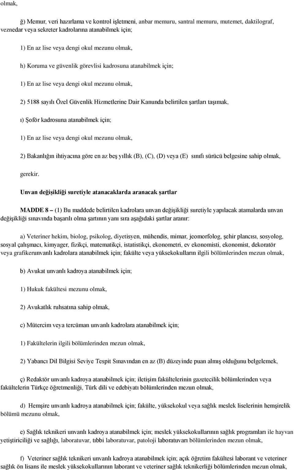 Şoför kadrosuna atanabilmek için; 1) En az lise veya dengi okul mezunu olmak, 2) Bakanlığın ihtiyacına göre en az beş yıllık (B), (C), (D) veya (E) sınıfı sürücü belgesine sahip olmak, gerekir.