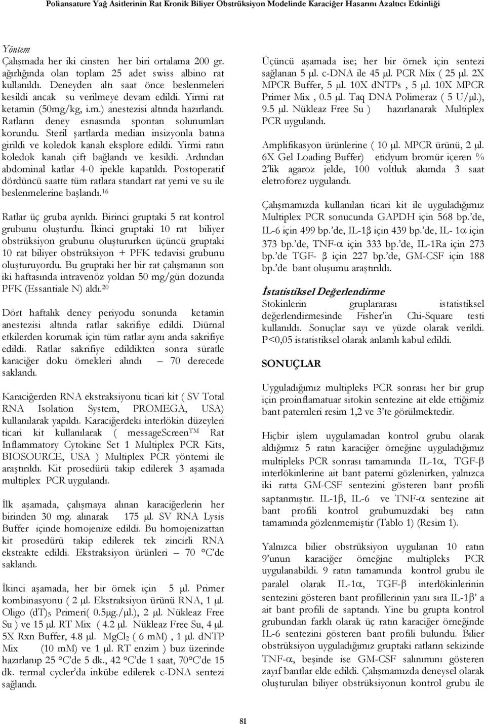 Ratların deney esnasında spontan solunumları korundu. Steril şartlarda median insizyonla batına girildi ve koledok kanalı eksplore edildi. Yirmi ratın koledok kanalı çift bağlandı ve kesildi.