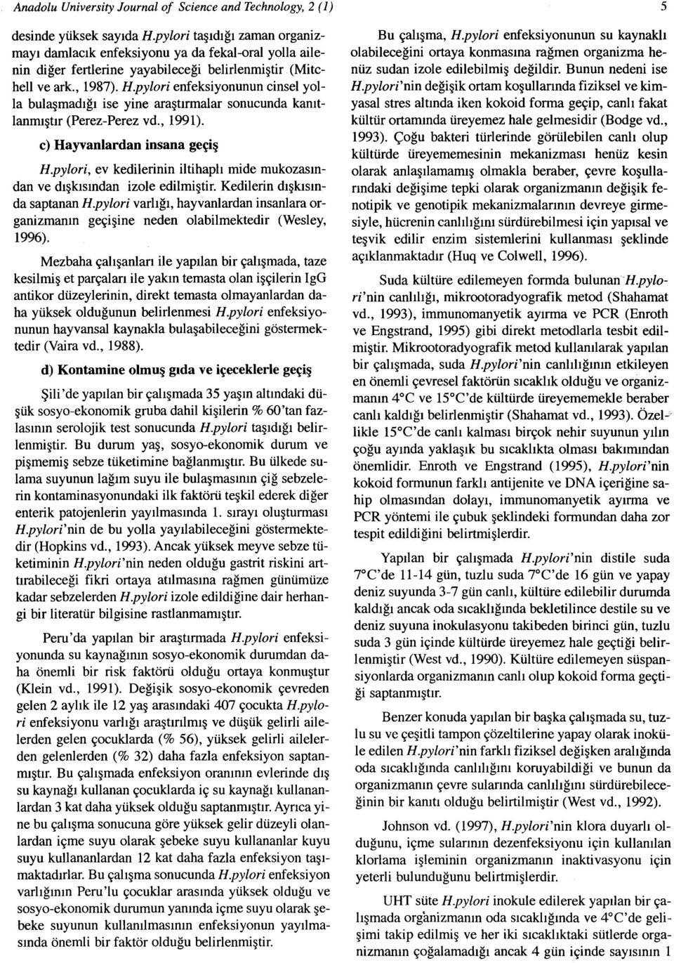 pylori enfeksiyonunun cinsel yolla bulasmadigi ise yine arastirmalar sonucunda kamtlanrmsnr (Perez-Perez vd., 1991). c) Hayvanlardan insana ge~i H.