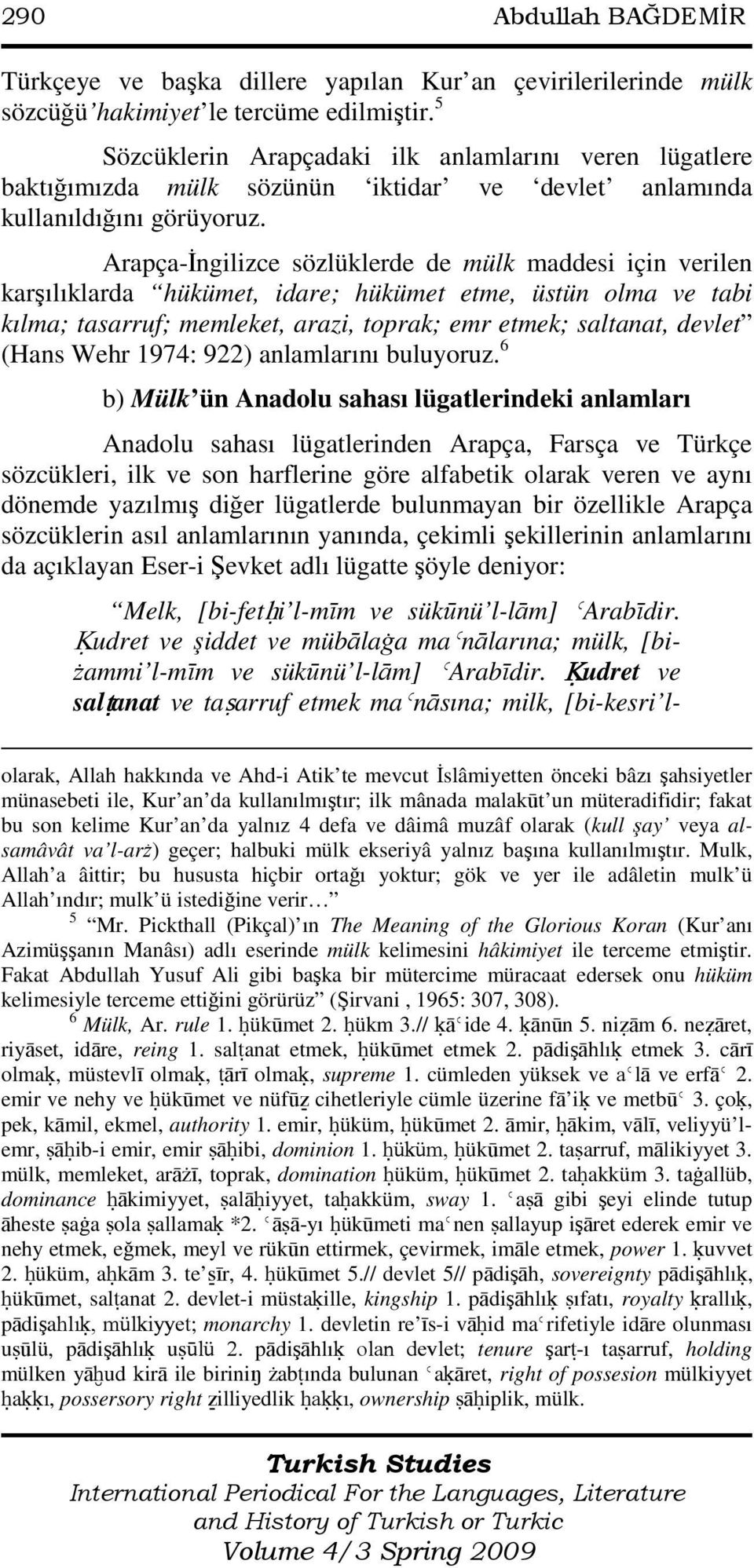 Arapça-Đngilizce sözlüklerde de mülk maddesi için verilen karşılıklarda hükümet, idare; hükümet etme, üstün olma ve tabi kılma; tasarruf; memleket, arazi, toprak; emr etmek; saltanat, devlet (Hans