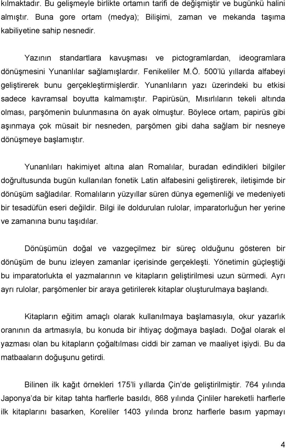 Yunanlıların yazı üzerindeki bu etkisi sadece kavramsal boyutta kalmamıştır. Papirüsün, Mısırlıların tekeli altında olması, parşömenin bulunmasına ön ayak olmuştur.