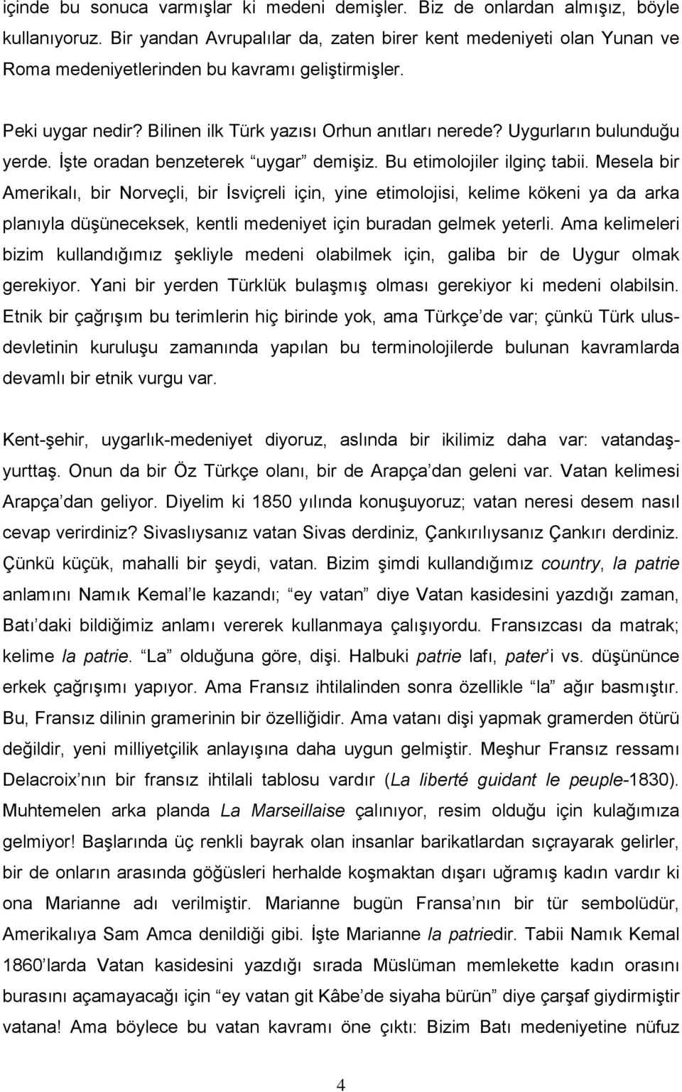 Uygurların bulunduğu yerde. İşte oradan benzeterek uygar demişiz. Bu etimolojiler ilginç tabii.