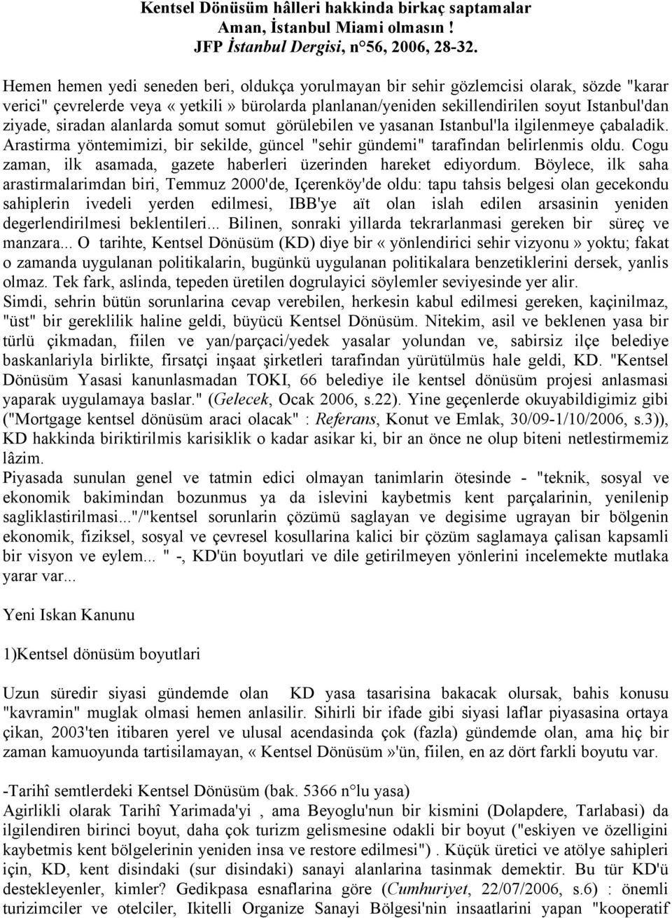 siradan alanlarda somut somut görülebilen ve yasanan Istanbul'la ilgilenmeye çabaladik. Arastirma yöntemimizi, bir sekilde, güncel "sehir gündemi" tarafindan belirlenmis oldu.