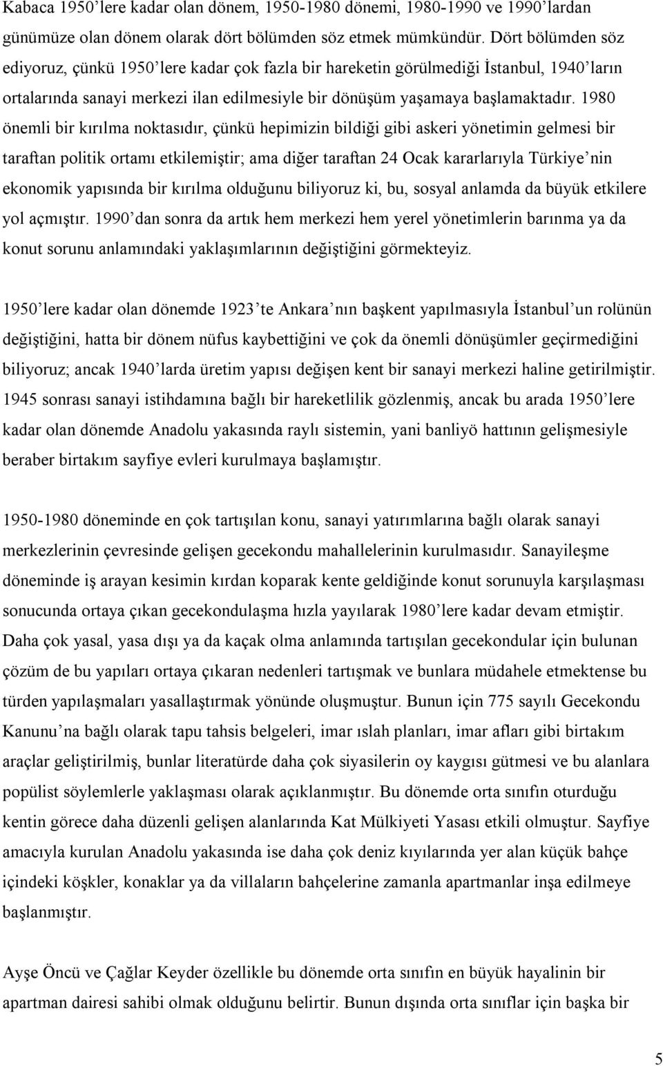 1980 önemli bir kırılma noktasıdır, çünkü hepimizin bildiği gibi askeri yönetimin gelmesi bir taraftan politik ortamı etkilemiştir; ama diğer taraftan 24 Ocak kararlarıyla Türkiye nin ekonomik