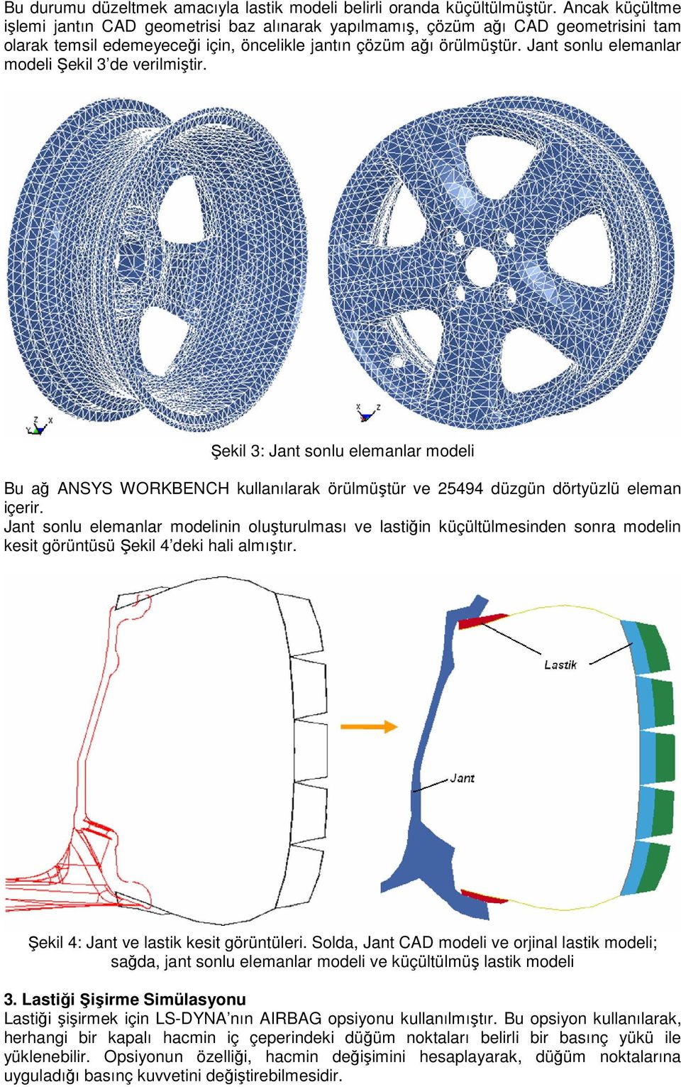 Jant sonlu elemanlar modeli Şekil 3 de verilmiştir. Şekil 3: Jant sonlu elemanlar modeli Bu ağ ANSYS WORKBENCH kullanılarak örülmüştür ve 25494 düzgün dörtyüzlü eleman içerir.