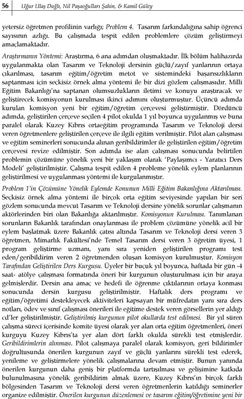 İlk bölüm halihazırda uygulanmakta olan Tasarım ve Teknoloji dersinin güçlü/zayıf yanlarının ortaya çıkarılması, tasarım eğitim/öğretim metot ve sistemindeki başarısızlıkların saptanması için