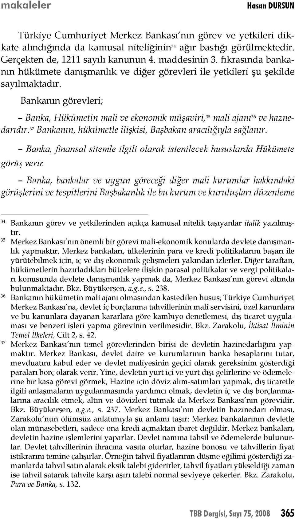 37 Bankanın, hükümetle ilişkisi, Başbakan aracılığıyla sağlanır. Banka, finansal sitemle ilgili olarak istenilecek hususlarda Hükümete görüş verir.