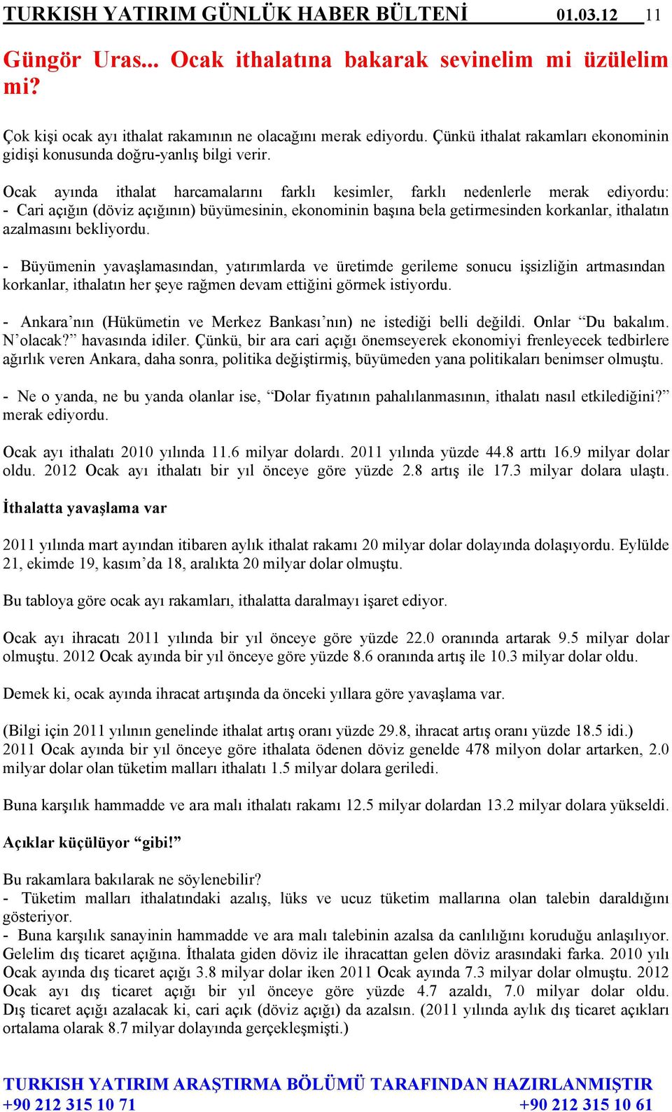 Ocak ayında ithalat harcamalarını farklı kesimler, farklı nedenlerle merak ediyordu: - Cari açığın (döviz açığının) büyümesinin, ekonominin başına bela getirmesinden korkanlar, ithalatın azalmasını