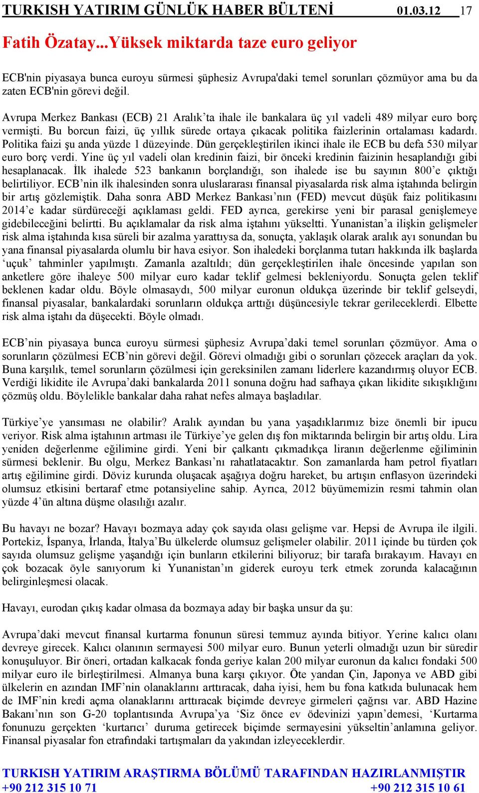 Avrupa Merkez Bankası (ECB) 21 Aralık ta ihale ile bankalara üç yıl vadeli 489 milyar euro borç vermişti. Bu borcun faizi, üç yıllık sürede ortaya çıkacak politika faizlerinin ortalaması kadardı.