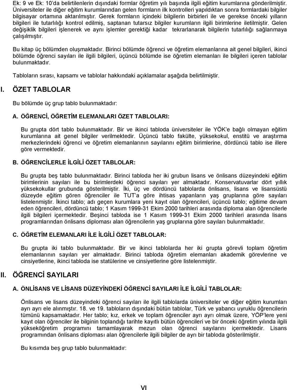 Gerek formların içindeki bilgilerin birbirleri ile ve gerekse önceki yılların bilgileri ile tutarlılığı kontrol edilmiş, saptanan tutarsız bilgiler kurumların ilgili birimlerine iletilmiştir.