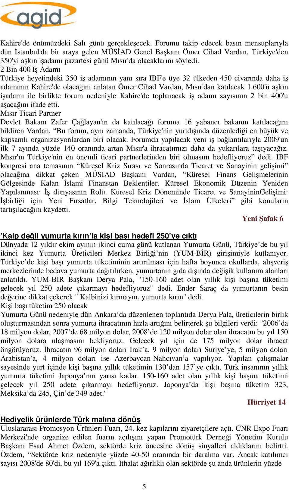 2 Bin 400 İş Adamı Türkiye heyetindeki 350 iş adamının yanı sıra IBF'e üye 32 ülkeden 450 civarında daha iş adamının Kahire'de olacağını anlatan Ömer Cihad Vardan, Mısır'dan katılacak 1.