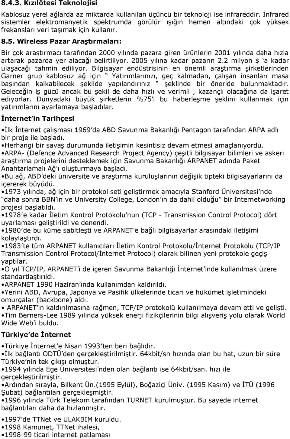 Wireless Pazar AraĢtırmaları: Bir çok araştırmacı tarafından 2000 yılında pazara giren ürünlerin 2001 yılında daha hızla artarak pazarda yer alacağı belirtiliyor. 2005 yılına kadar pazarın 2.