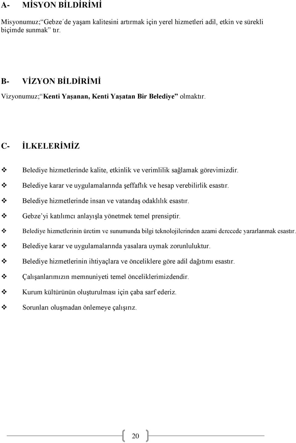 Belediye karar ve uygulamalarında şeffaflık ve hesap verebilirlik esastır. Belediye hizmetlerinde insan ve vatandaş odaklılık esastır. Gebze yi katılımcı anlayışla yönetmek temel prensiptir.