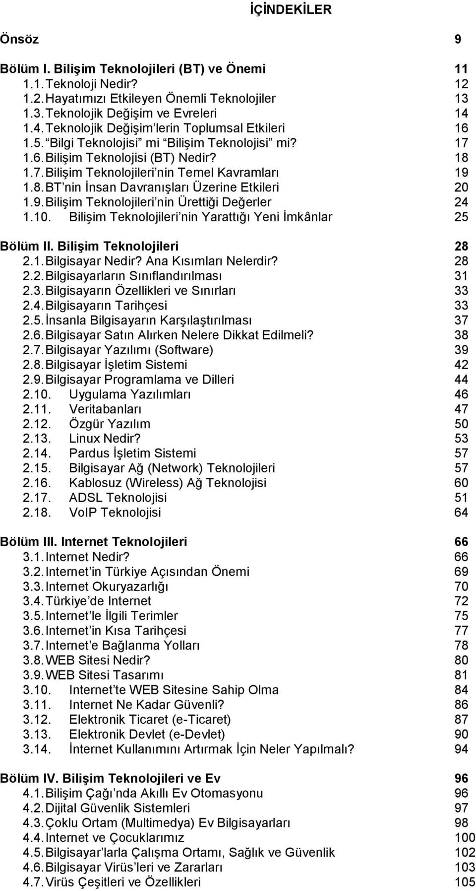 9. BiliĢim Teknolojileri nin Ürettiği Değerler 24 1.10. BiliĢim Teknolojileri nin Yarattığı Yeni Ġmkânlar 25 Bölüm II. Bilişim Teknolojileri 28 2.1. Bilgisayar Nedir? Ana Kısımları Nelerdir? 28 2.2. Bilgisayarların Sınıflandırılması 31 2.