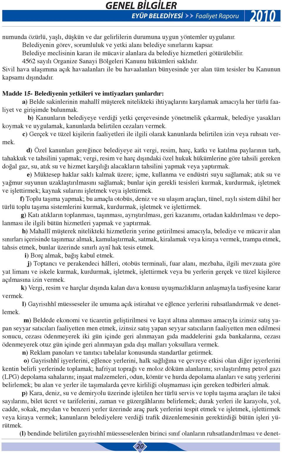 Sivil hava ulaşımına açık havaalanları ile bu havaalanları bünyesinde yer alan tüm tesisler bu Kanunun kapsamı dışındadır.