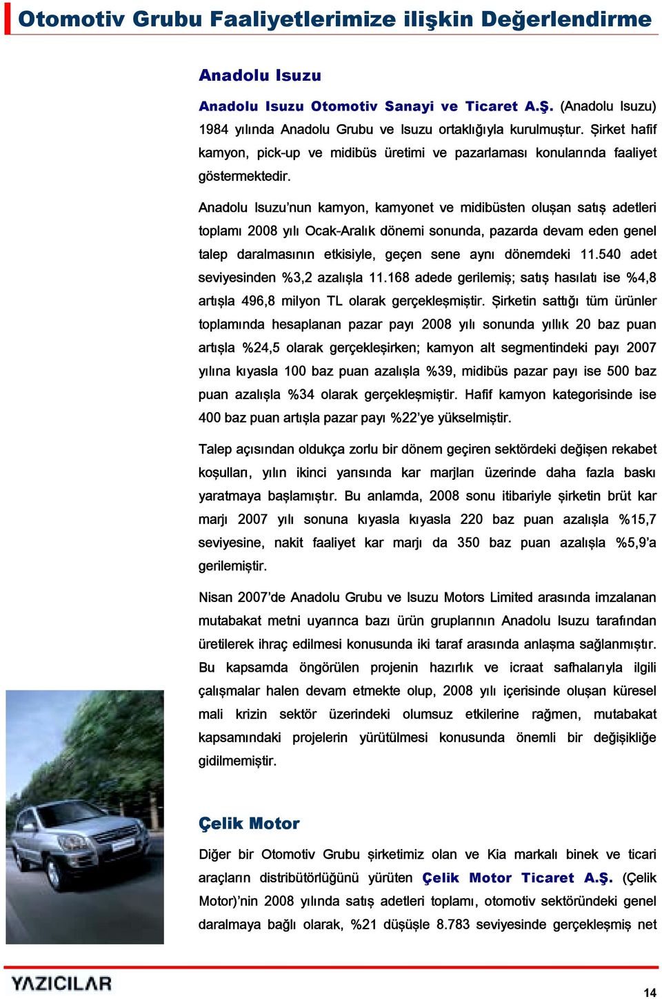 Anadolu Isuzu nun kamyon, kamyonet ve midibüsten oluşan satış adetleri toplamı 2008 yılı Ocak-Aralık dönemi sonunda, pazarda devam eden genel talep daralmasının etkisiyle, geçen sene aynı dönemdeki