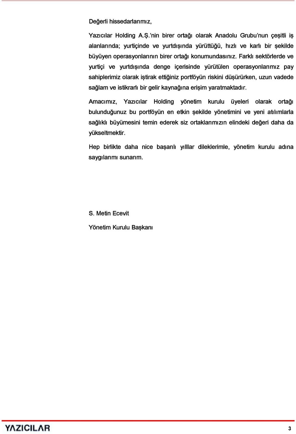 Farklı sektörlerde ve yurtiçi ve yurtdışında denge içerisinde yürütülen operasyonlarımız pay sahiplerimiz olarak iştirak ettiğiniz portföyün riskini düşürürken, uzun vadede sağlam ve istikrarlı bir