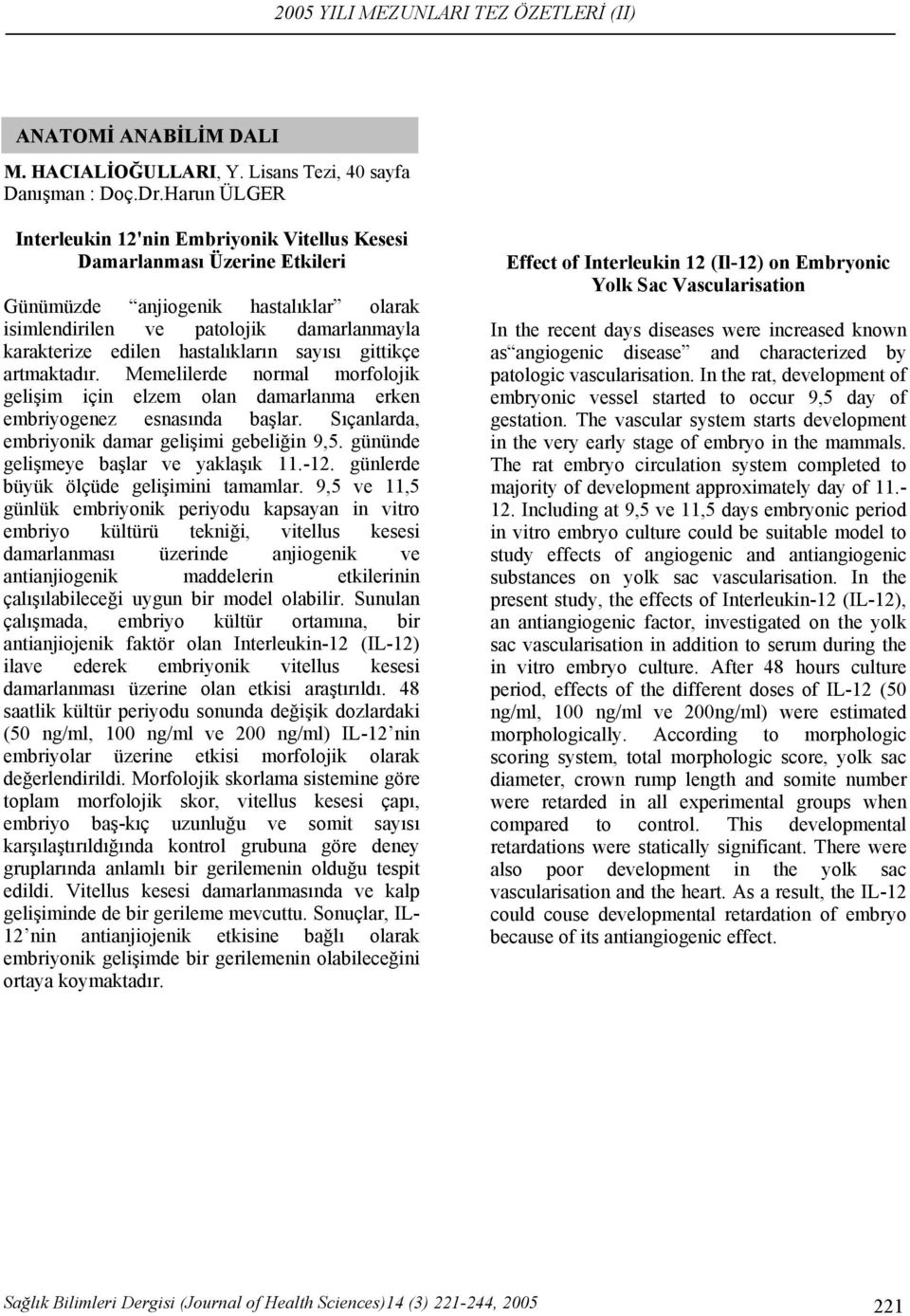 hastalıkların sayısı gittikçe artmaktadır. Memelilerde normal morfolojik gelişim için elzem olan damarlanma erken embriyogenez esnasında başlar. Sıçanlarda, embriyonik damar gelişimi gebeliğin 9,5.