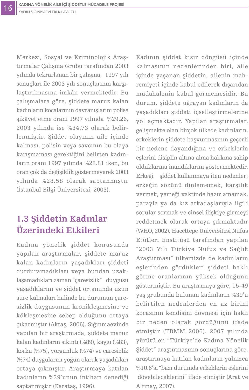 26, 2003 yýlýnda ise %34.73 olarak belirlenmiþtir. Þiddet olayýnýn aile içinde kalmasý, polisin veya savcýnýn bu olaya karýþmamasý gerektiðini belirten kadýnlarýn oraný 1997 yýlýnda %28.